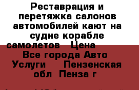 Реставрация и перетяжка салонов автомобилей,кают на судне корабле,самолетов › Цена ­ 3 000 - Все города Авто » Услуги   . Пензенская обл.,Пенза г.